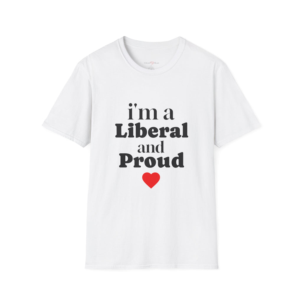 I’m a LIVERAl and Proud T-Shirt — Political Liberal Pride Tee with Heart
